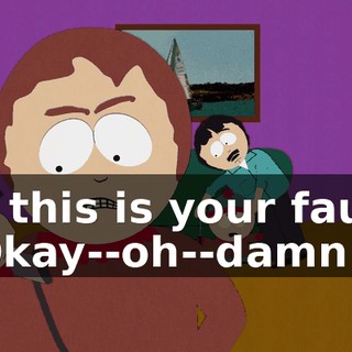 So this is your fault. - Okay--oh--damn it!