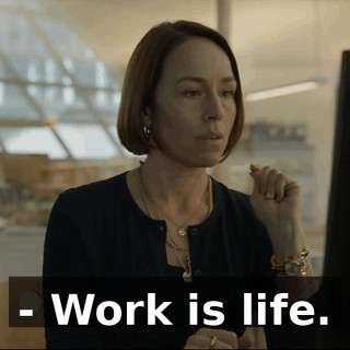 - Work is life.