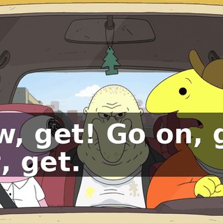 Now, get! Go on, get, get, get.