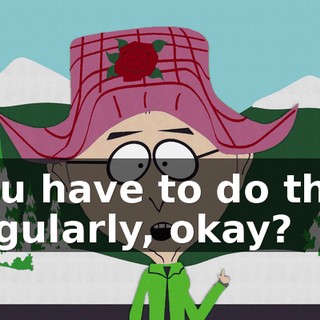 you have to do that regularly, okay?