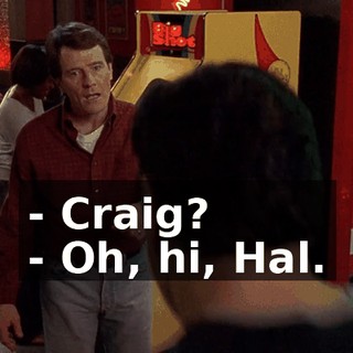 - Craig? - Oh, hi, Hal.