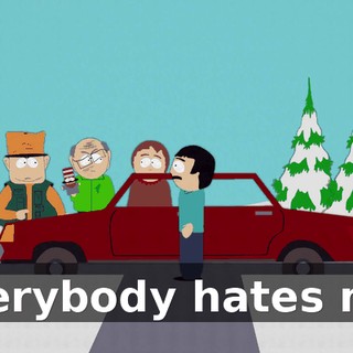 Everybody hates me.