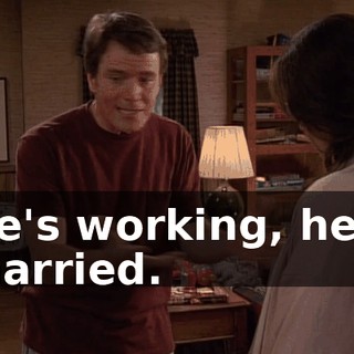 He's working, he's married.