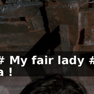 - # My fair lady ## Ha !