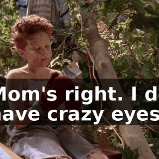 Mom's right. I do have crazy eyes.