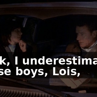 Look, I underestimated these boys, Lois,