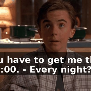 - You have to get me there by 5:00. - Every night?