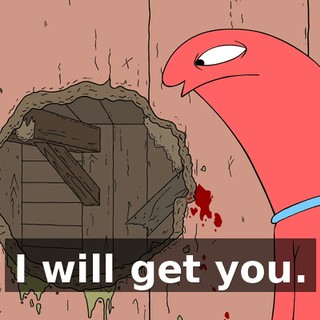 I will get you.