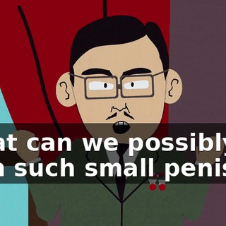 What can we possibly do with such small penis?