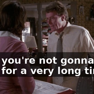 and you're not gonna see him for a very long time.