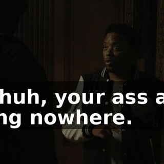 Uh-huh, your ass ain't going nowhere.
