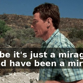 Maybe it's just a mirage. Could have been a mirage.