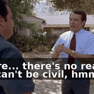 There... there's no reason we can't be civil, hmm?