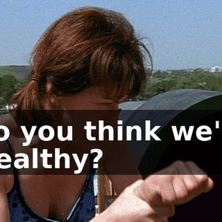 Do you think we're wealthy?