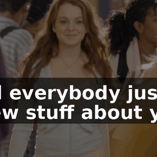 and everybody just knew stuff about you.