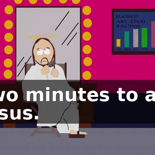 Two minutes to air, Jesus.