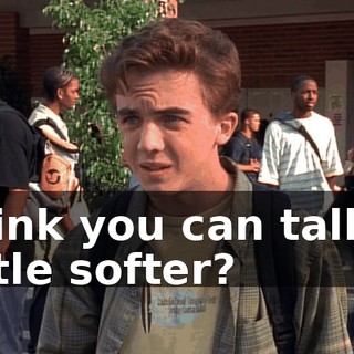 think you can talk a little softer?