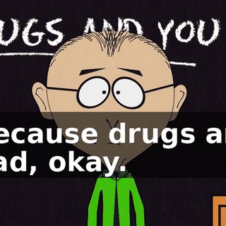 Because drugs are bad, okay.