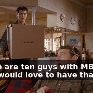 There are ten guys with MBAs who would love to have that job.