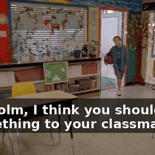 Malcolm, I think you should say something to your classmates.