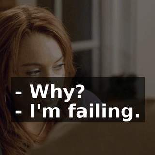 - Why? - I'm failing.