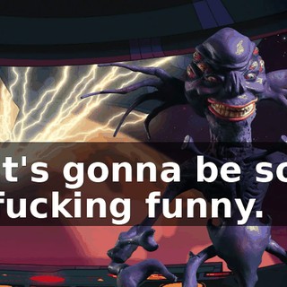 It's gonna be so fucking funny.