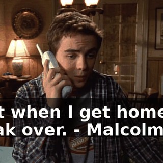 - but when I get home, I'll sneak over. - Malcolm!