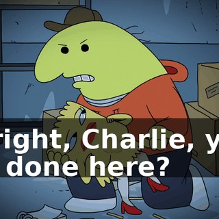 Alright, Charlie, you all done here?