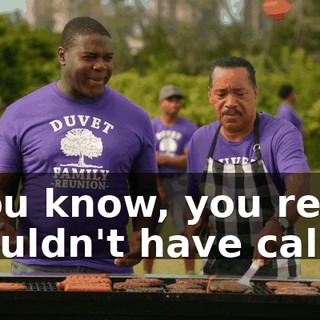 - You know, you really shouldn't have called