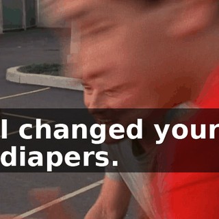I changed your diapers.
