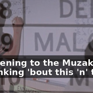 ♪ Listening to the Muzak Thinking 'bout this 'n' that ♪