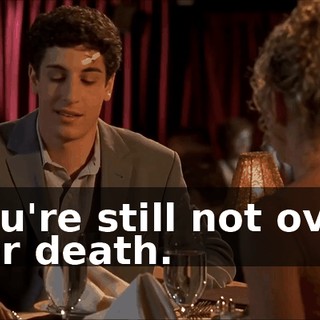 You're still not over her death.