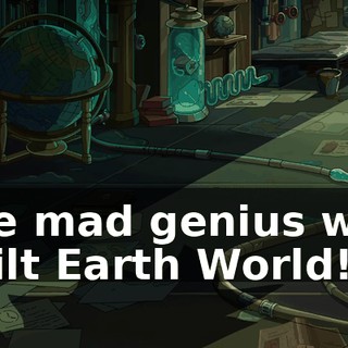 The mad genius who built Earth World!