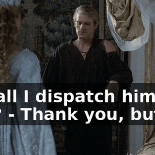 - Shall I dispatch him for you? - Thank you, but no.