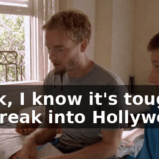 Look, I know it's tough to break into Hollywood.
