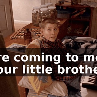 are coming to me, your little brother,