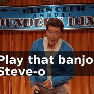 ♪ Play that banjo, Steve-o ♪