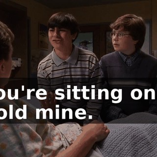 You're sitting on a gold mine.