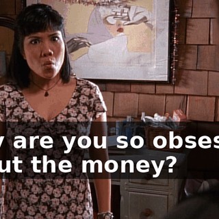 Why are you so obsessed about the money?