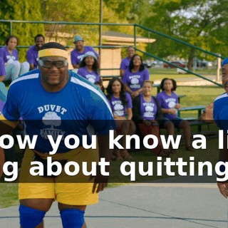 I know you know a little thing about quitting.