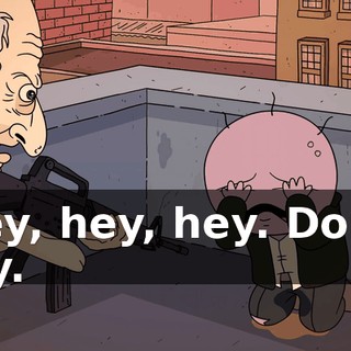 Hey, hey, hey. Don't cry.
