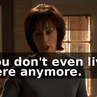 You don't even live here anymore.