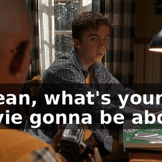 I mean, what's your movie gonna be about?