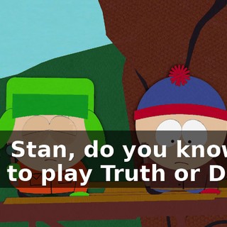 Hey, Stan, do you know how to play Truth or Dare?