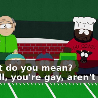 What do you mean? - Well, you're gay, aren't you?