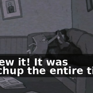 I knew it! It was Ketchup the entire time.