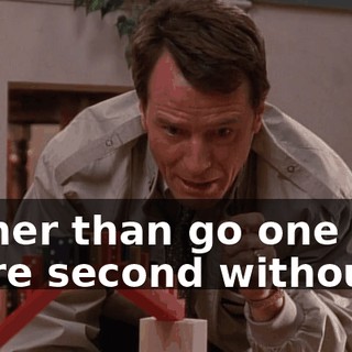 rather than go one more second without...