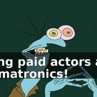 using paid actors and animatronics!