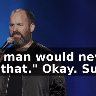My man would never do that." Okay. Sure.