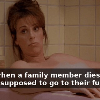 Like when a family member dies, and we're supposed to go to their funeral?